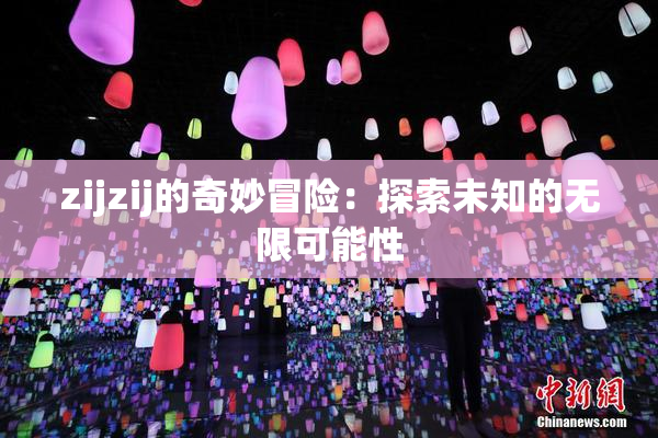 zijzij的奇妙冒险：探索未知的无限可能性
