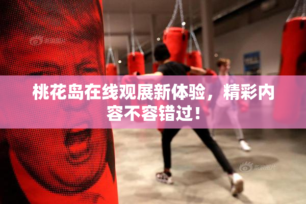 桃花岛在线观展新体验，精彩内容不容错过！