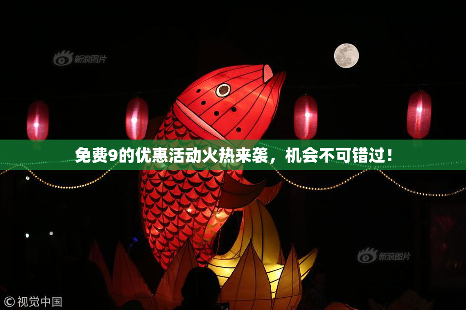 免费9的优惠活动火热来袭，机会不可错过！
