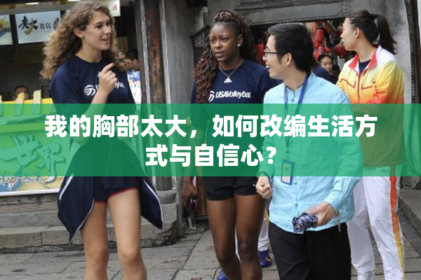 我的胸部太大，如何改编生活方式与自信心？