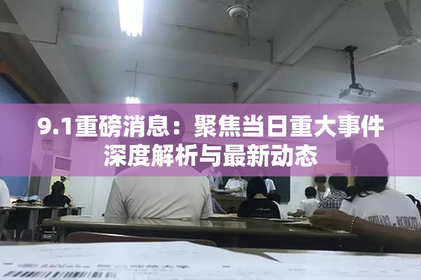 9.1重磅消息：聚焦当日重大事件深度解析与最新动态