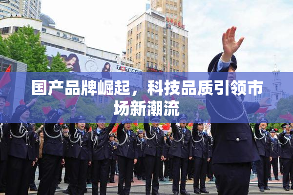国产品牌崛起，科技品质引领市场新潮流
