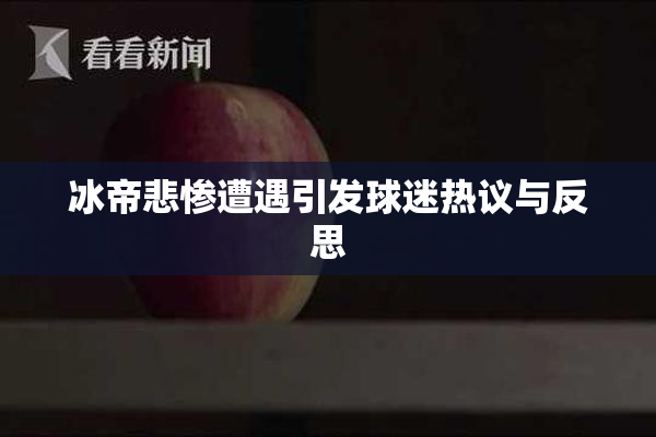 冰帝悲惨遭遇引发球迷热议与反思