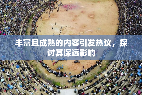 丰富且成熟的内容引发热议，探讨其深远影响