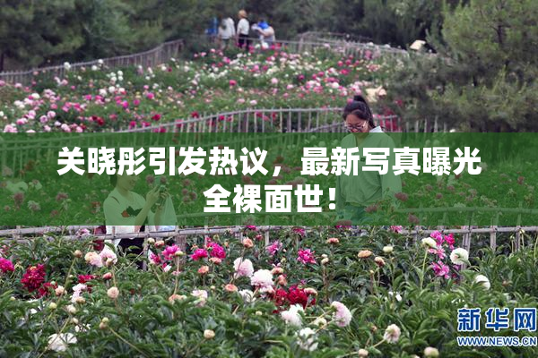 关晓彤引发热议，最新写真曝光全裸面世！