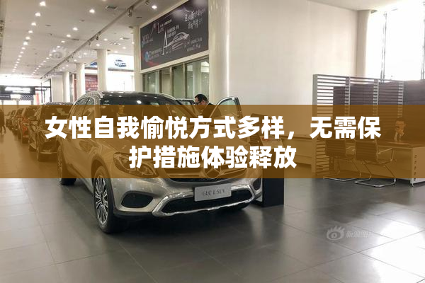 女性自我愉悦方式多样，无需保护措施体验释放