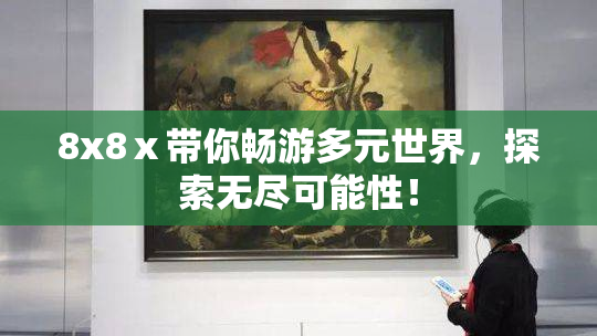 8x8ⅹ带你畅游多元世界，探索无尽可能性！