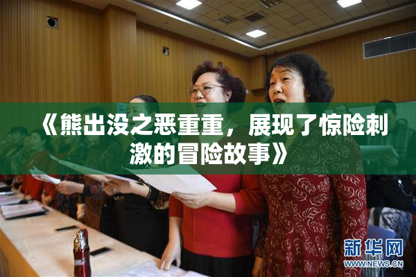 《熊出没之恶重重，展现了惊险刺激的冒险故事》