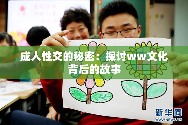 成人性交的秘密：探讨ww文化背后的故事