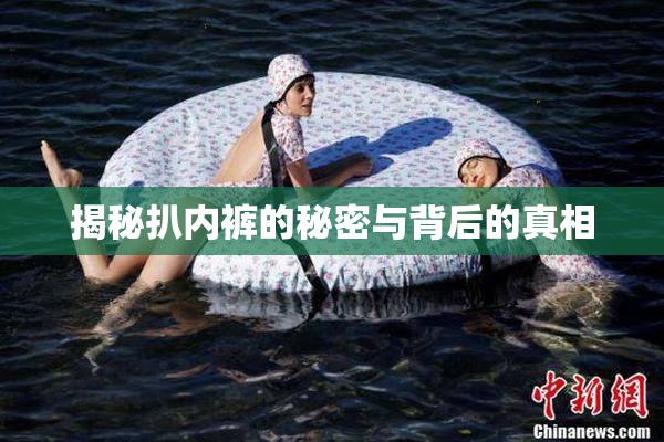 揭秘扒内裤的秘密与背后的真相
