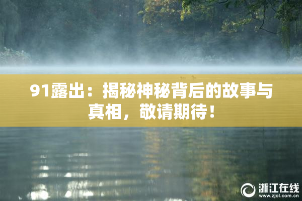 91露出：揭秘神秘背后的故事与真相，敬请期待！