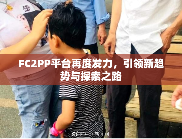 FC2PP平台再度发力，引领新趋势与探索之路