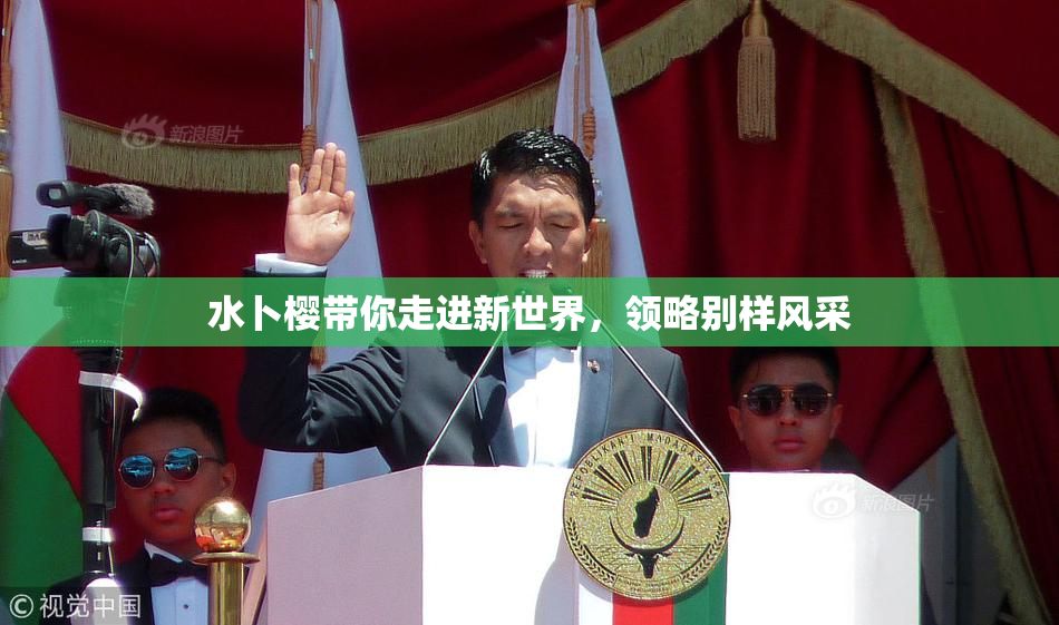 水卜樱带你走进新世界，领略别样风采