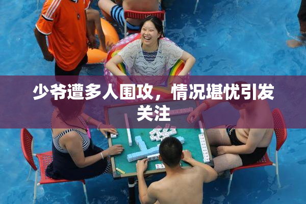 少爷遭多人围攻，情况堪忧引发关注