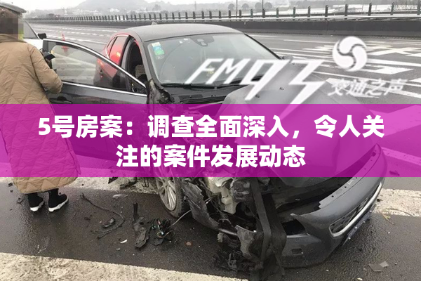 5号房案：调查全面深入，令人关注的案件发展动态