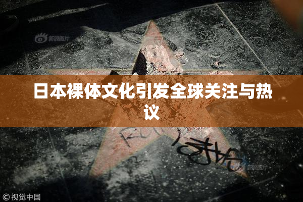 日本裸体文化引发全球关注与热议