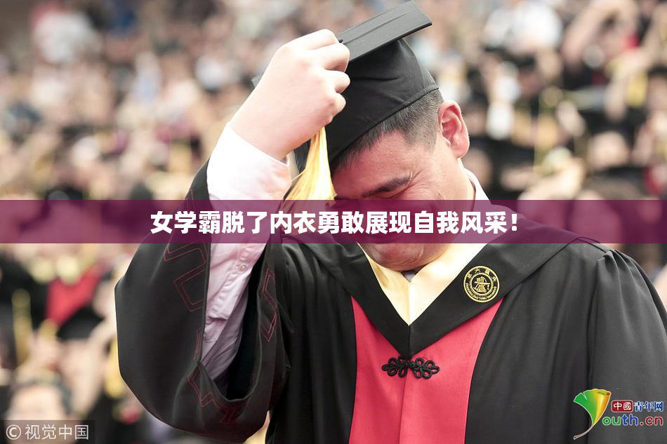 女学霸脱了内衣勇敢展现自我风采！