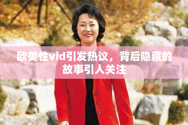 欧美性vid引发热议，背后隐藏的故事引人关注
