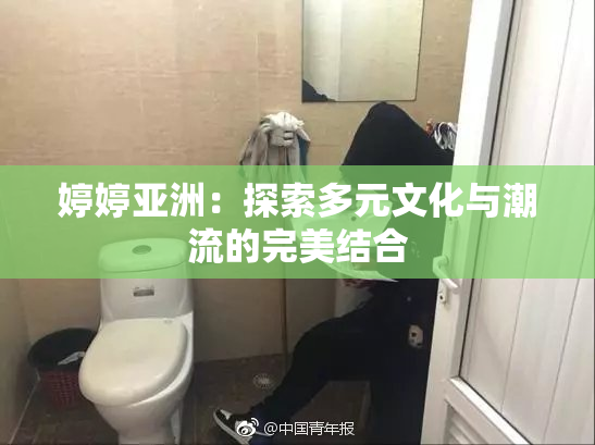婷婷亚洲：探索多元文化与潮流的完美结合