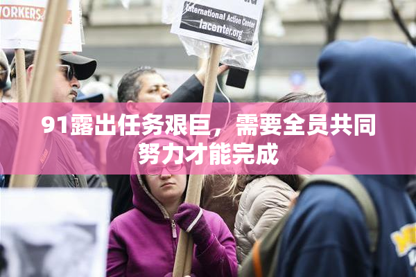 91露出任务艰巨，需要全员共同努力才能完成