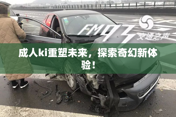 成人ki重塑未来，探索奇幻新体验！
