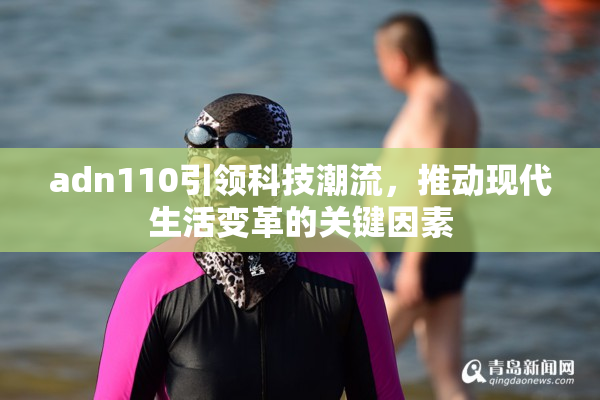 adn110引领科技潮流，推动现代生活变革的关键因素