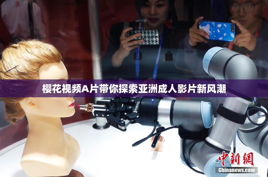 樱花视频A片带你探索亚洲成人影片新风潮