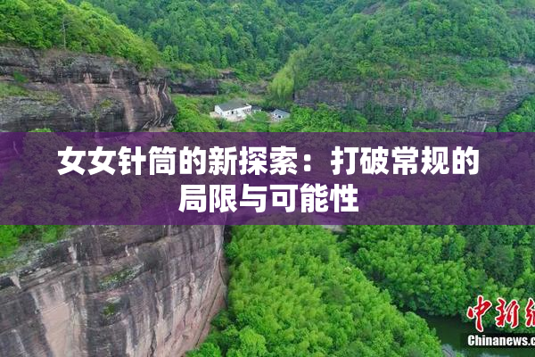 女女针筒的新探索：打破常规的局限与可能性