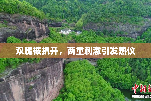 双腿被扒开，两重刺激引发热议