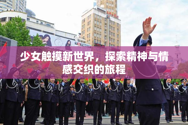 少女触摸新世界，探索精神与情感交织的旅程