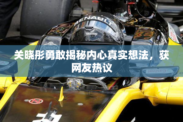 关晓彤勇敢揭秘内心真实想法，获网友热议