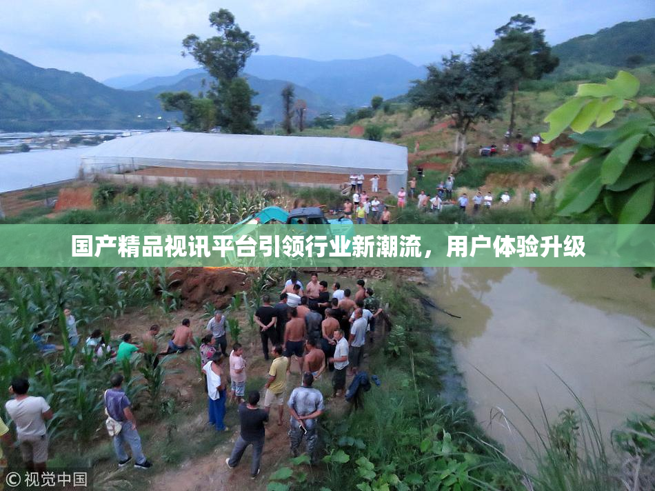 国产精品视讯平台引领行业新潮流，用户体验升级