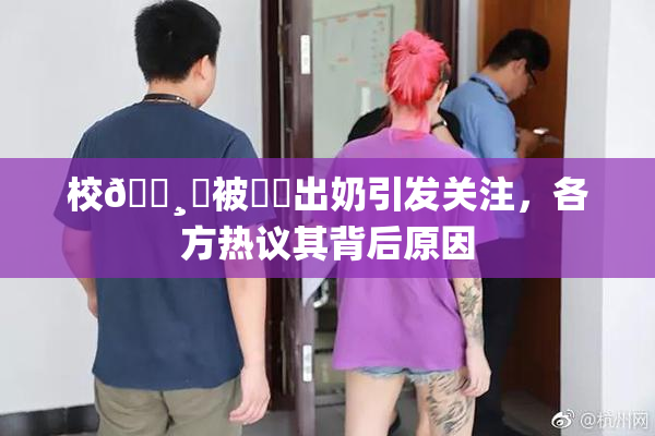 校🌸‌被❌‌出奶引发关注，各方热议其背后原因