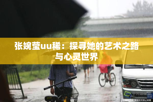 张婉莹uu稀：探寻她的艺术之路与心灵世界
