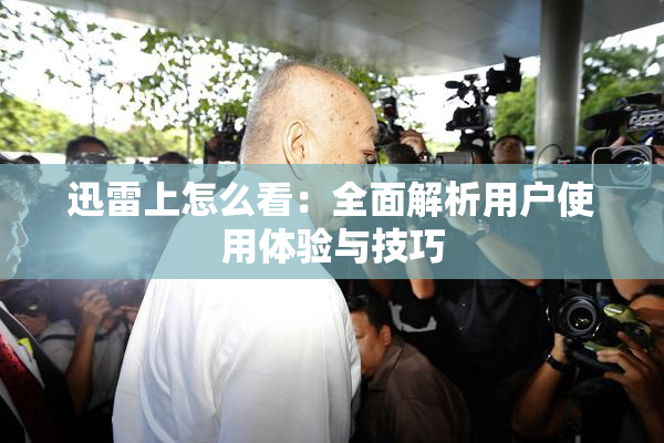 迅雷上怎么看：全面解析用户使用体验与技巧