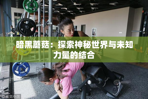 暗黑蘑菇：探索神秘世界与未知力量的结合