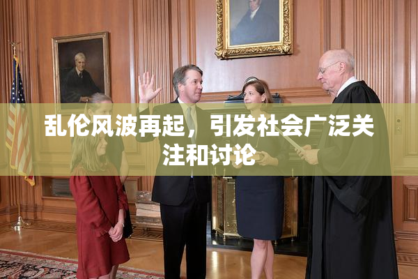 乱伦风波再起，引发社会广泛关注和讨论