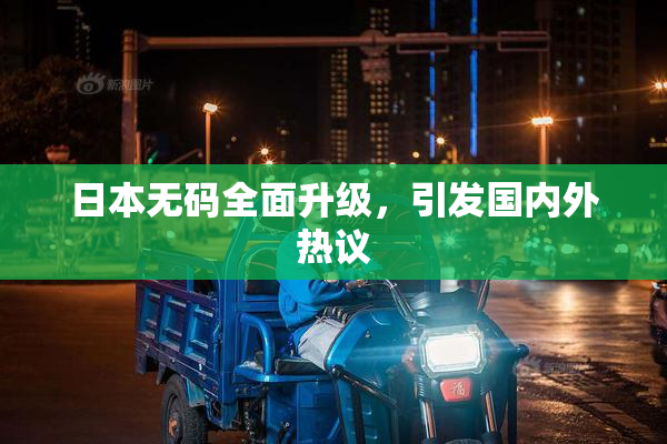 日本无码全面升级，引发国内外热议