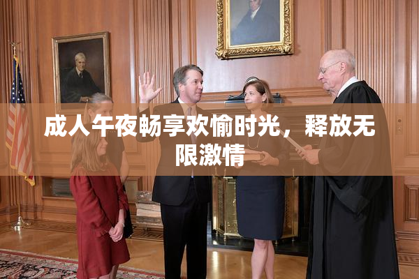成人午夜畅享欢愉时光，释放无限激情