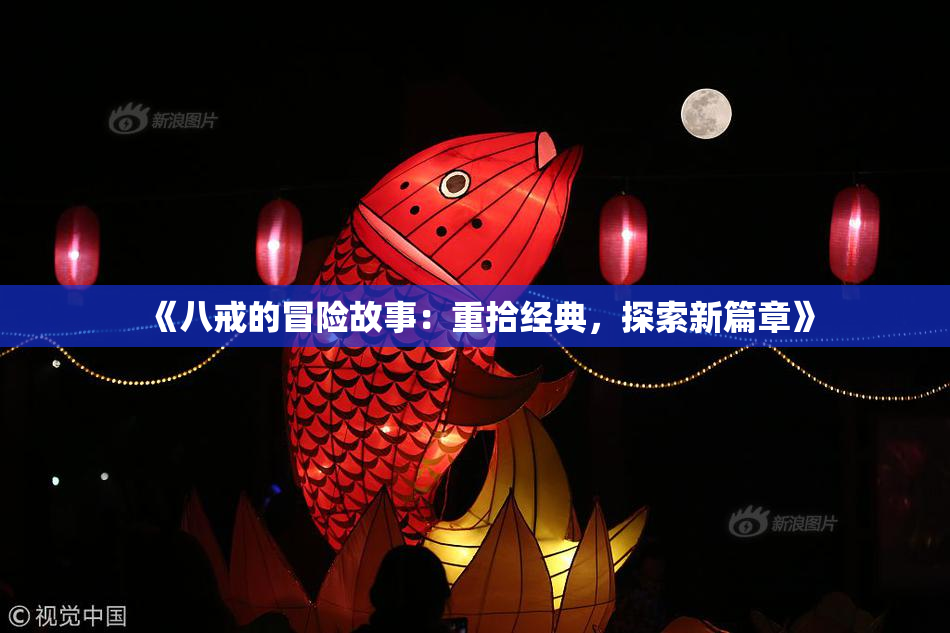 《八戒的冒险故事：重拾经典，探索新篇章》
