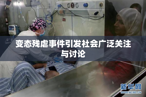 变态残虐事件引发社会广泛关注与讨论