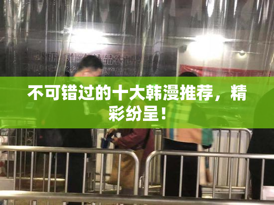 不可错过的十大韩漫推荐，精彩纷呈！