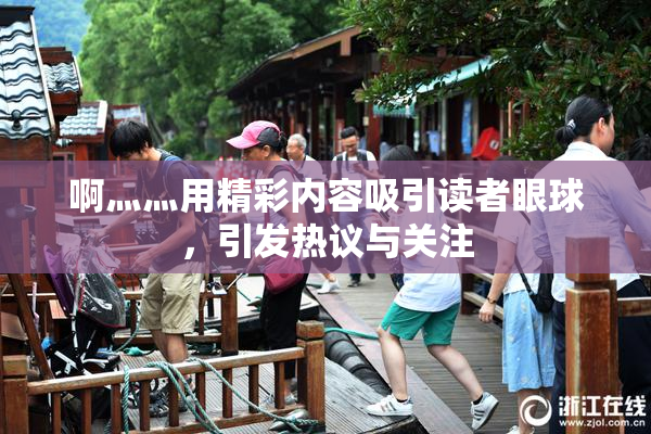 啊灬灬用精彩内容吸引读者眼球，引发热议与关注