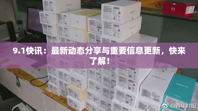 9.1快讯：最新动态分享与重要信息更新，快来了解！