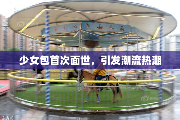 少女包首次面世，引发潮流热潮