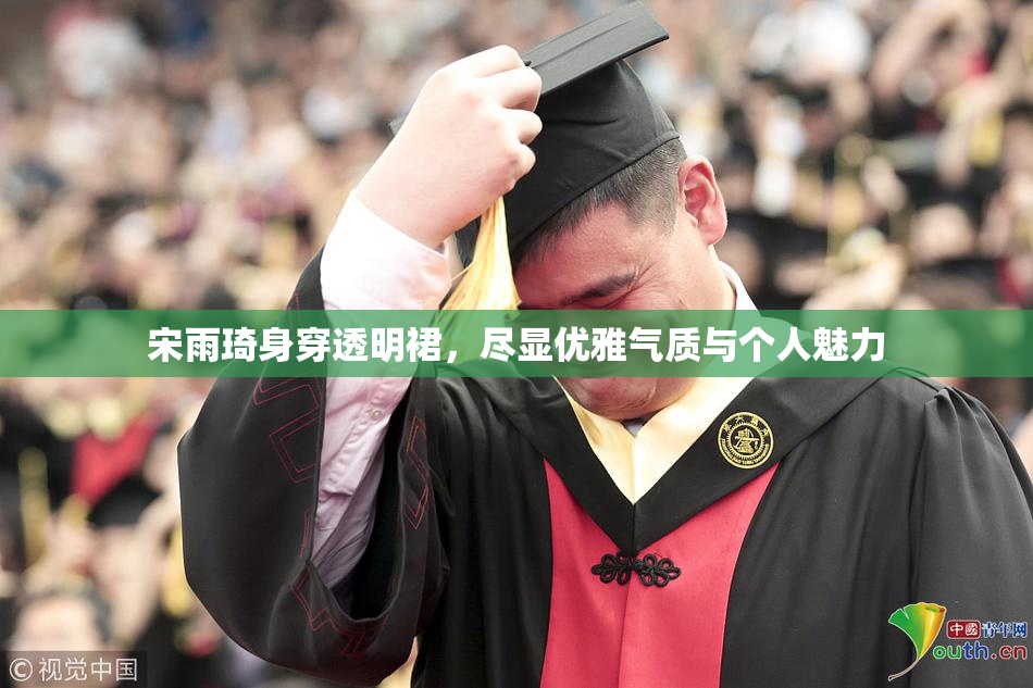 宋雨琦身穿透明裙，尽显优雅气质与个人魅力