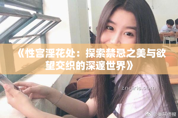 《性宫淫花处：探索禁忌之美与欲望交织的深邃世界》