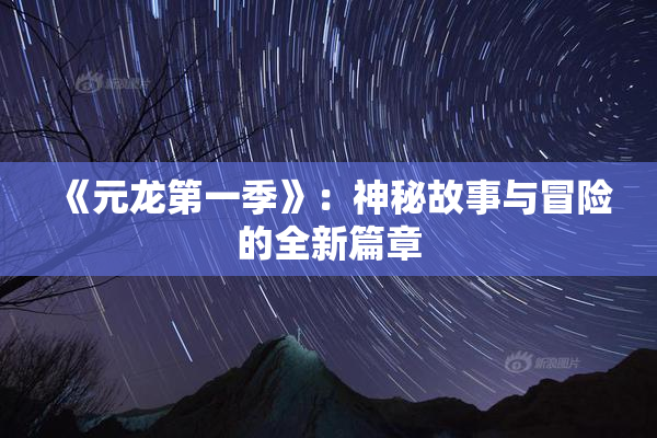 《元龙第一季》：神秘故事与冒险的全新篇章