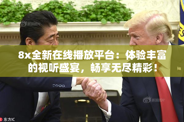 8x全新在线播放平台：体验丰富的视听盛宴，畅享无尽精彩！