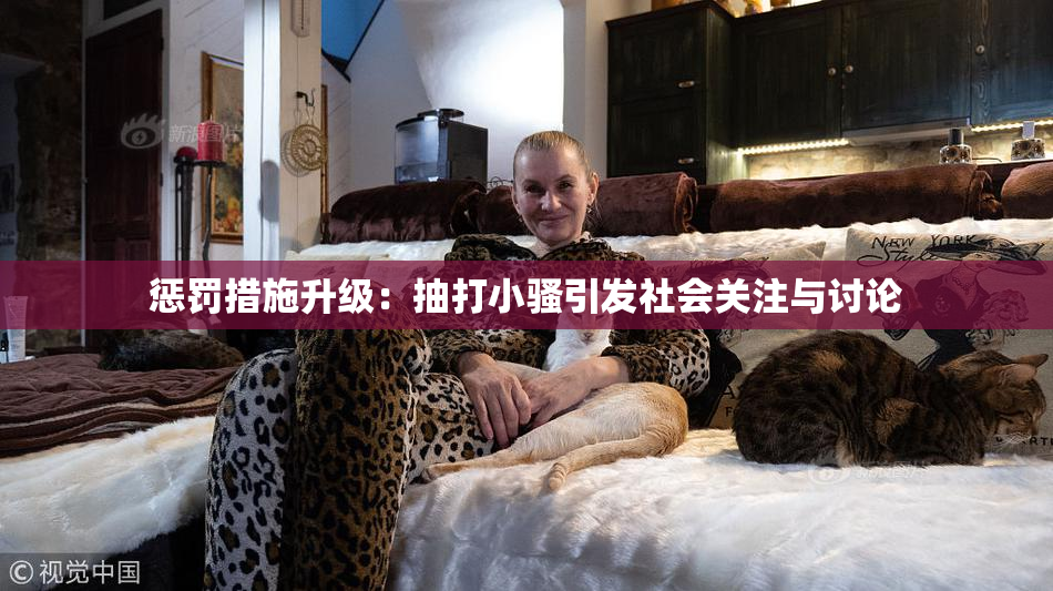 惩罚措施升级：抽打小骚引发社会关注与讨论